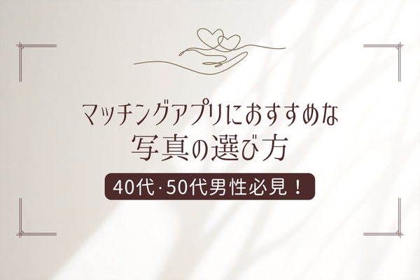40代・50代男性必見！マッチングアプリおすすめ写真の選び方
