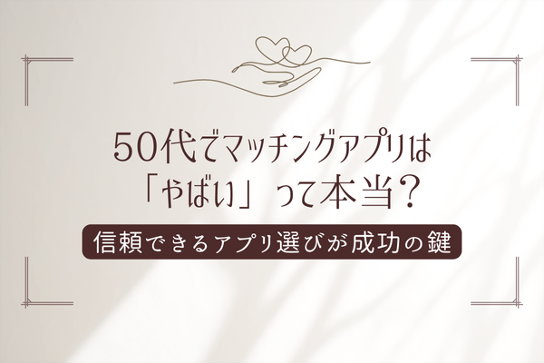 50代マッチングアプリやばい