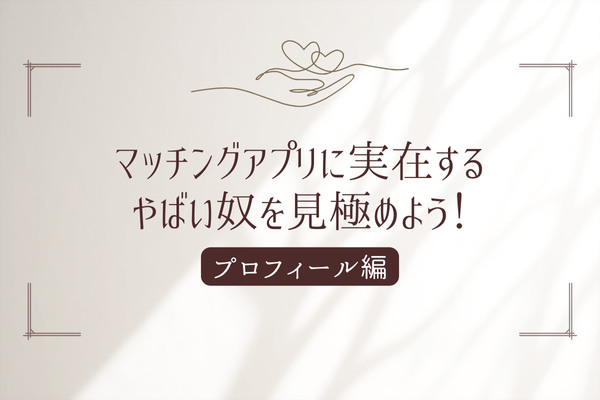 【40代・50代の女性へ】マッチングアプリのやばい奴を見極めよう！プロフィール編